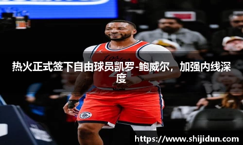 热火正式签下自由球员凯罗-鲍威尔，加强内线深度