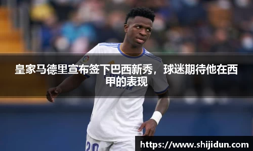 皇家马德里宣布签下巴西新秀，球迷期待他在西甲的表现