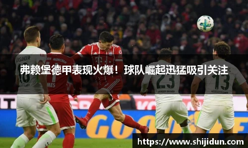 弗赖堡德甲表现火爆！球队崛起迅猛吸引关注