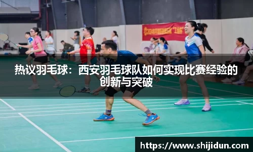 热议羽毛球：西安羽毛球队如何实现比赛经验的创新与突破