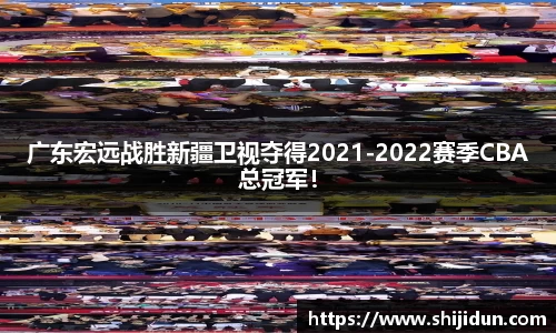 广东宏远战胜新疆卫视夺得2021-2022赛季CBA总冠军！