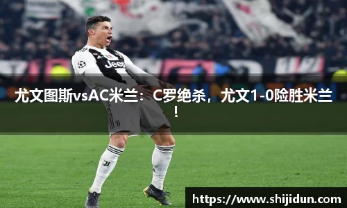 尤文图斯vsAC米兰：C罗绝杀，尤文1-0险胜米兰！