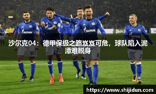 沙尔克04：德甲保级之路岌岌可危，球队陷入泥潭难脱身