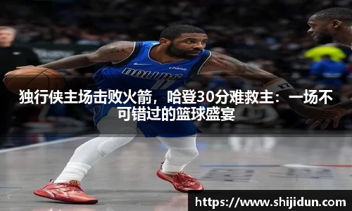 独行侠主场击败火箭，哈登30分难救主：一场不可错过的篮球盛宴