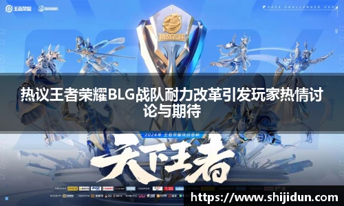 热议王者荣耀BLG战队耐力改革引发玩家热情讨论与期待