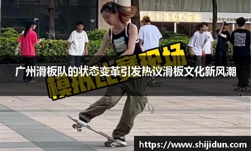 广州滑板队的状态变革引发热议滑板文化新风潮