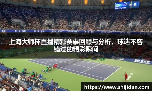 上海大师杯直播精彩赛事回顾与分析，球迷不容错过的精彩瞬间
