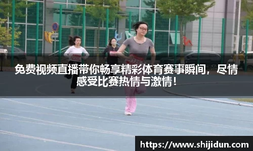 免费视频直播带你畅享精彩体育赛事瞬间，尽情感受比赛热情与激情！