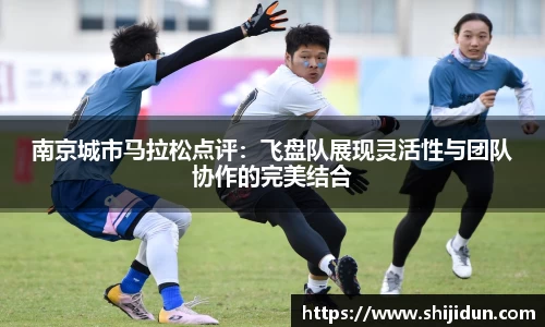 南京城市马拉松点评：飞盘队展现灵活性与团队协作的完美结合